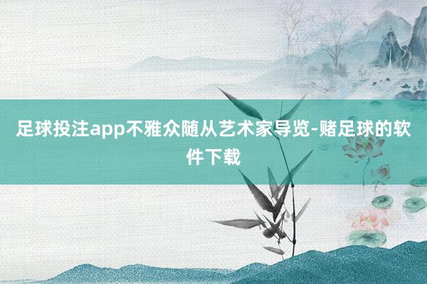 足球投注app不雅众随从艺术家导览-赌足球的软件下载