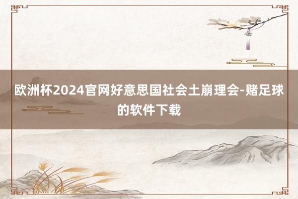 欧洲杯2024官网好意思国社会土崩理会-赌足球的软件下载