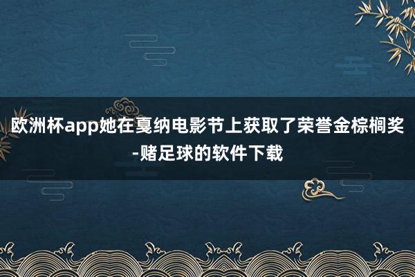 欧洲杯app她在戛纳电影节上获取了荣誉金棕榈奖-赌足球的软件下载