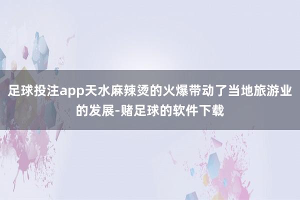 足球投注app天水麻辣烫的火爆带动了当地旅游业的发展-赌足球的软件下载