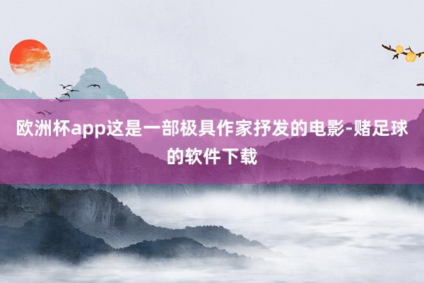 欧洲杯app这是一部极具作家抒发的电影-赌足球的软件下载