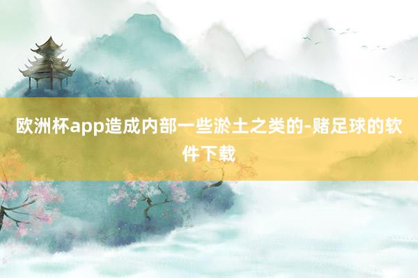 欧洲杯app造成内部一些淤土之类的-赌足球的软件下载