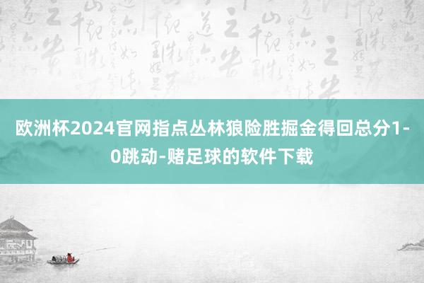 欧洲杯2024官网指点丛林狼险胜掘金得回总分1-0跳动-赌足球的软件下载