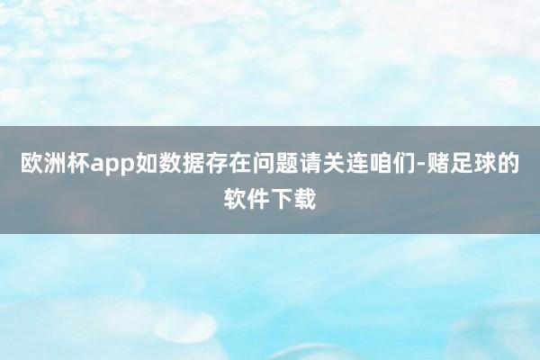 欧洲杯app如数据存在问题请关连咱们-赌足球的软件下载