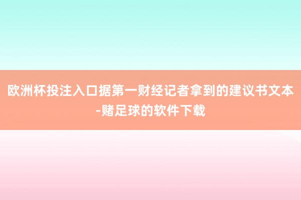 欧洲杯投注入口据第一财经记者拿到的建议书文本-赌足球的软件下载