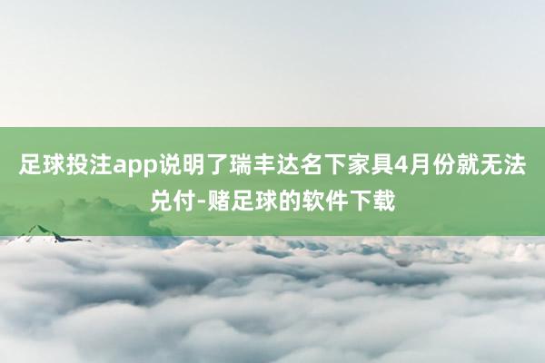 足球投注app说明了瑞丰达名下家具4月份就无法兑付-赌足球的软件下载