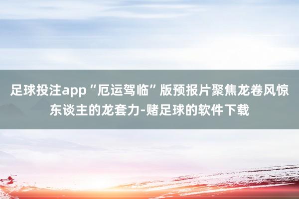 足球投注app“厄运驾临”版预报片聚焦龙卷风惊东谈主的龙套力-赌足球的软件下载