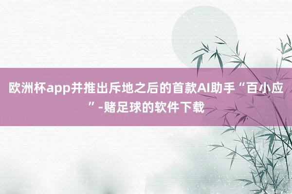 欧洲杯app并推出斥地之后的首款AI助手“百小应”-赌足球的软件下载