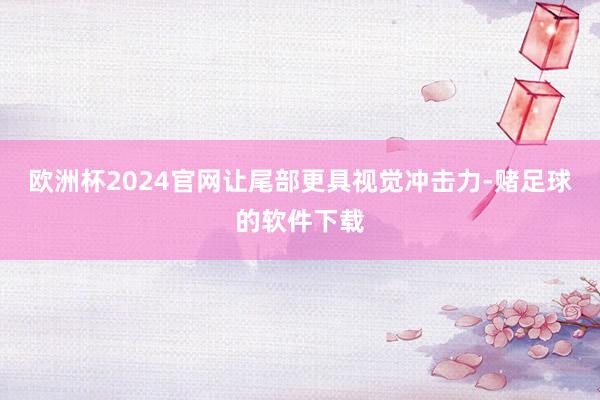 欧洲杯2024官网让尾部更具视觉冲击力-赌足球的软件下载