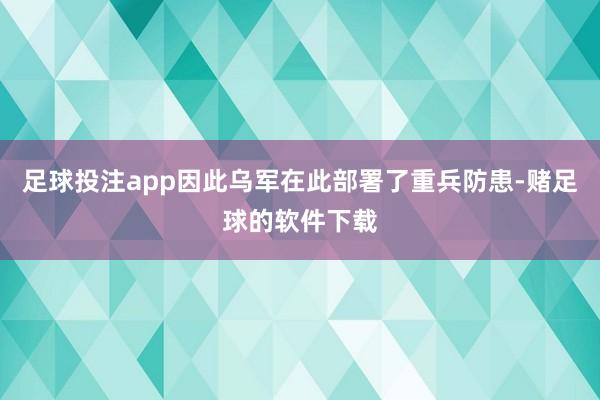 足球投注app因此乌军在此部署了重兵防患-赌足球的软件下载