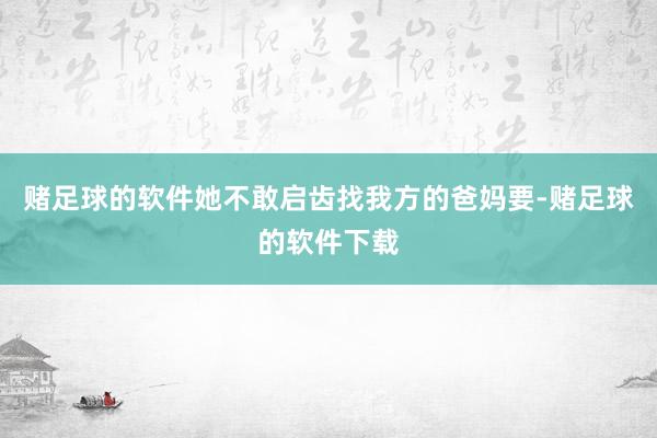 赌足球的软件她不敢启齿找我方的爸妈要-赌足球的软件下载