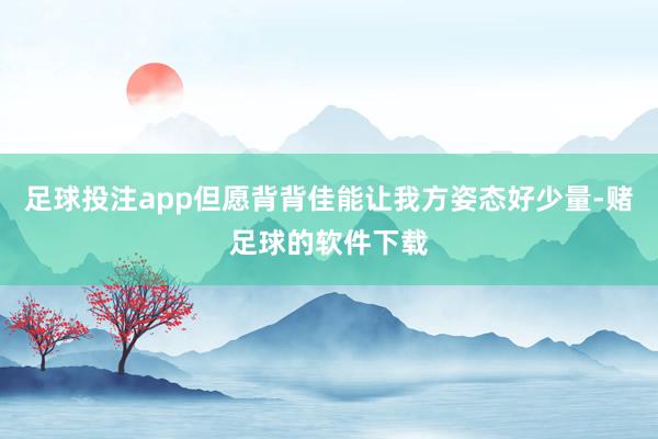 足球投注app但愿背背佳能让我方姿态好少量-赌足球的软件下载