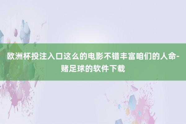 欧洲杯投注入口这么的电影不错丰富咱们的人命-赌足球的软件下载