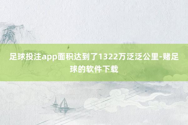 足球投注app面积达到了1322万泛泛公里-赌足球的软件下载