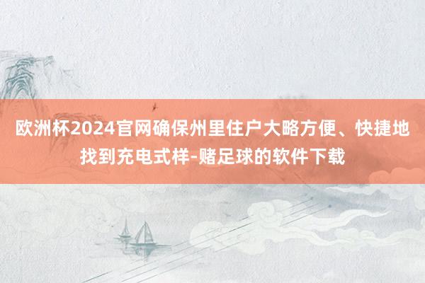 欧洲杯2024官网确保州里住户大略方便、快捷地找到充电式样-赌足球的软件下载