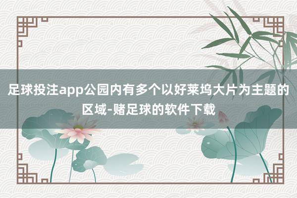 足球投注app公园内有多个以好莱坞大片为主题的区域-赌足球的软件下载