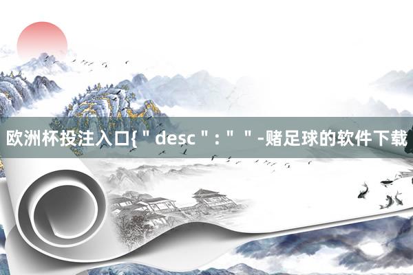 欧洲杯投注入口{＂desc＂:＂＂-赌足球的软件下载