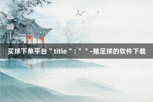 买球下单平台＂title＂:＂＂-赌足球的软件下载