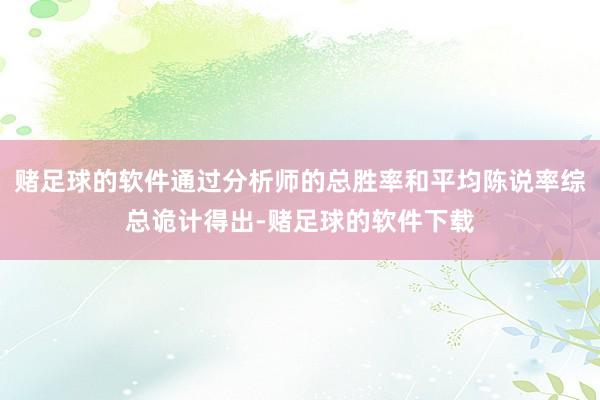 赌足球的软件通过分析师的总胜率和平均陈说率综总诡计得出-赌足球的软件下载