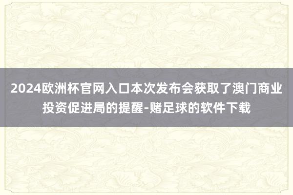 2024欧洲杯官网入口本次发布会获取了澳门商业投资促进局的提醒-赌足球的软件下载