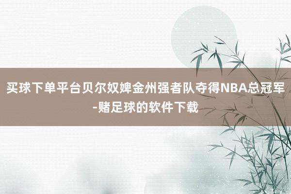 买球下单平台贝尔奴婢金州强者队夺得NBA总冠军-赌足球的软件下载