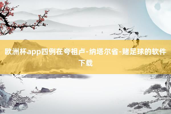 欧洲杯app四例在夸祖卢-纳塔尔省-赌足球的软件下载