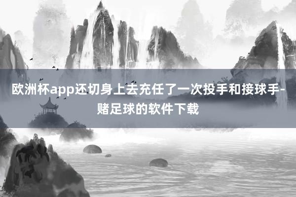 欧洲杯app还切身上去充任了一次投手和接球手-赌足球的软件下载