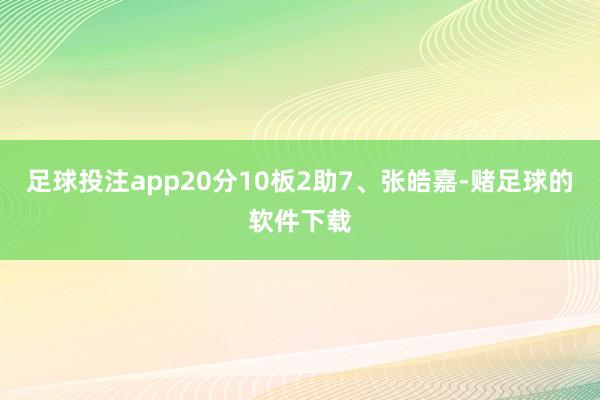 足球投注app20分10板2助7、张皓嘉-赌足球的软件下载