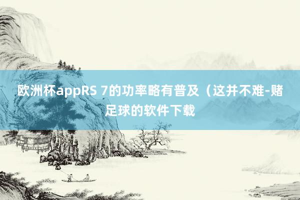 欧洲杯appRS 7的功率略有普及（这并不难-赌足球的软件下载