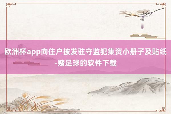 欧洲杯app向住户披发驻守监犯集资小册子及贴纸-赌足球的软件下载