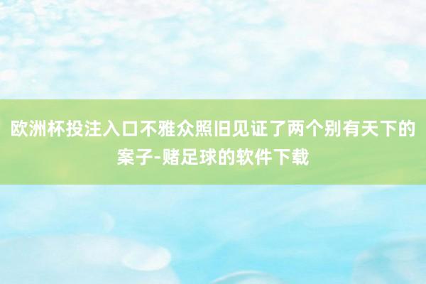 欧洲杯投注入口不雅众照旧见证了两个别有天下的案子-赌足球的软件下载