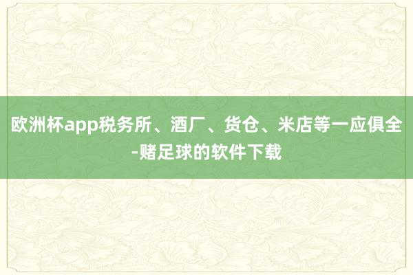 欧洲杯app税务所、酒厂、货仓、米店等一应俱全-赌足球的软件下载