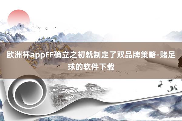 欧洲杯appFF确立之初就制定了双品牌策略-赌足球的软件下载