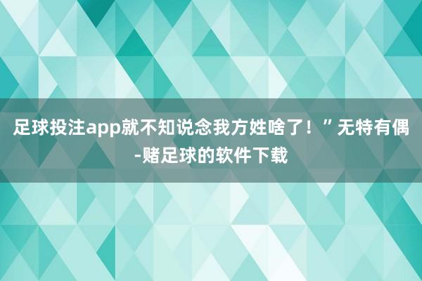 足球投注app就不知说念我方姓啥了！”无特有偶-赌足球的软件下载