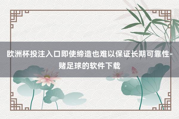 欧洲杯投注入口即使缔造也难以保证长期可靠性-赌足球的软件下载