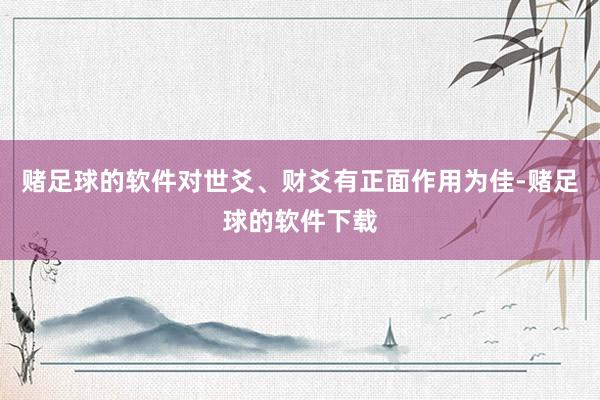 赌足球的软件对世爻、财爻有正面作用为佳-赌足球的软件下载