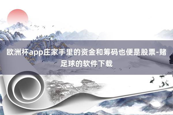 欧洲杯app庄家手里的资金和筹码也便是股票-赌足球的软件下载