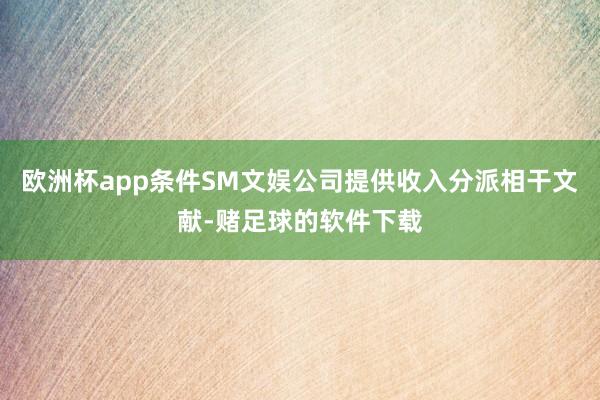 欧洲杯app条件SM文娱公司提供收入分派相干文献-赌足球的软件下载