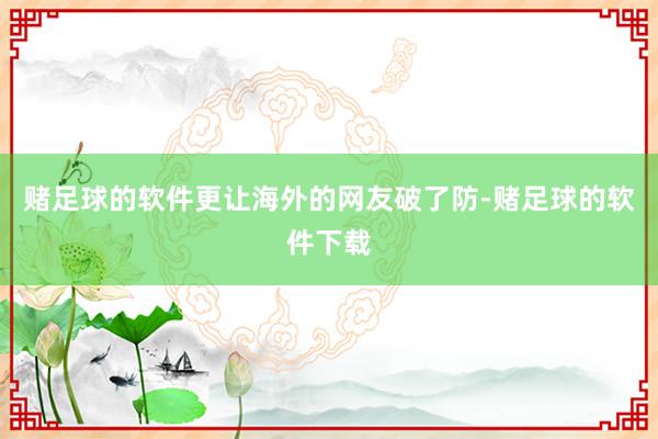 赌足球的软件更让海外的网友破了防-赌足球的软件下载