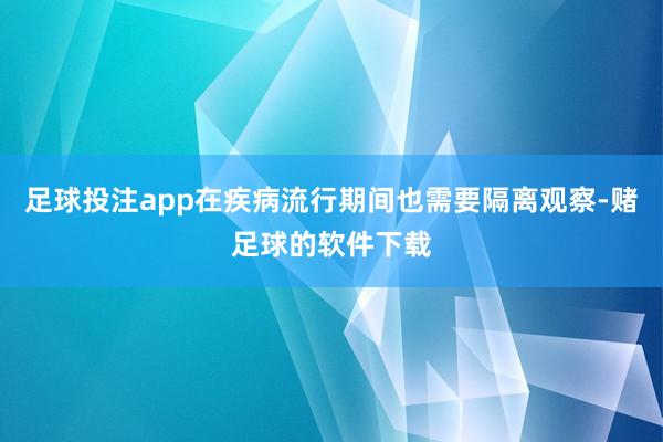 足球投注app在疾病流行期间也需要隔离观察-赌足球的软件下载