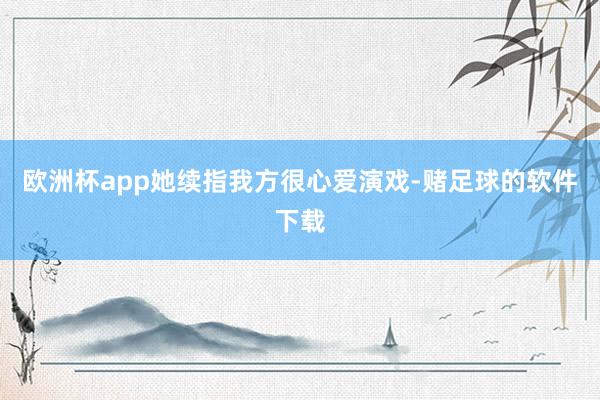 欧洲杯app她续指我方很心爱演戏-赌足球的软件下载