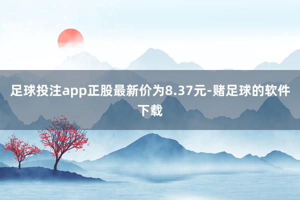 足球投注app正股最新价为8.37元-赌足球的软件下载