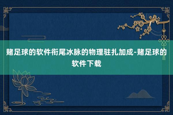 赌足球的软件衔尾冰脉的物理驻扎加成-赌足球的软件下载