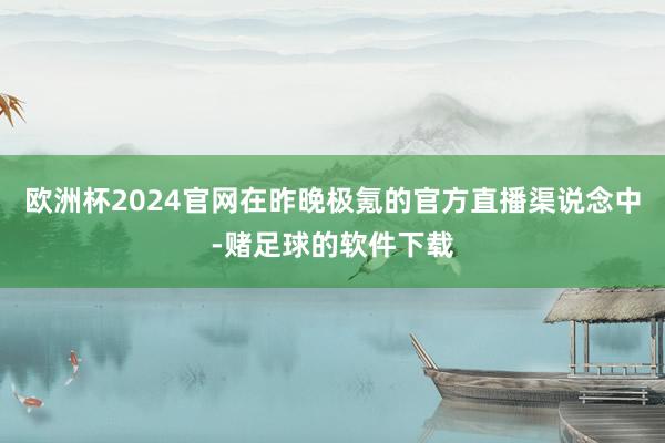 欧洲杯2024官网在昨晚极氪的官方直播渠说念中-赌足球的软件下载