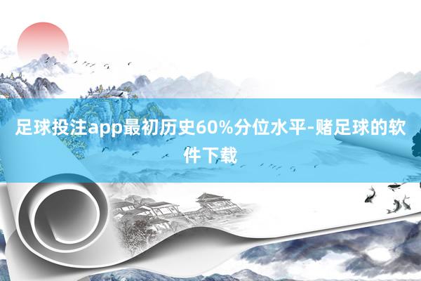 足球投注app最初历史60%分位水平-赌足球的软件下载