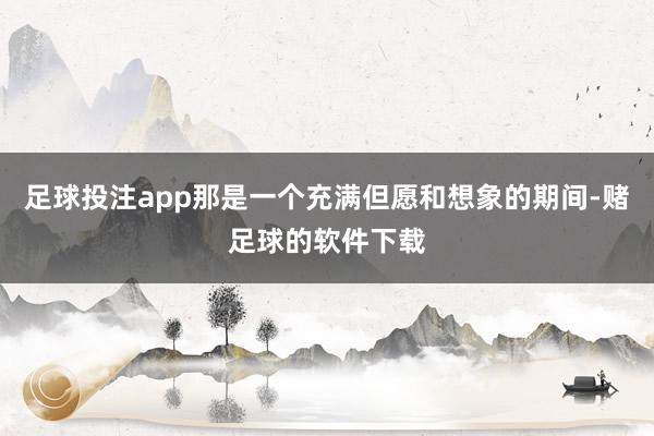 足球投注app那是一个充满但愿和想象的期间-赌足球的软件下载