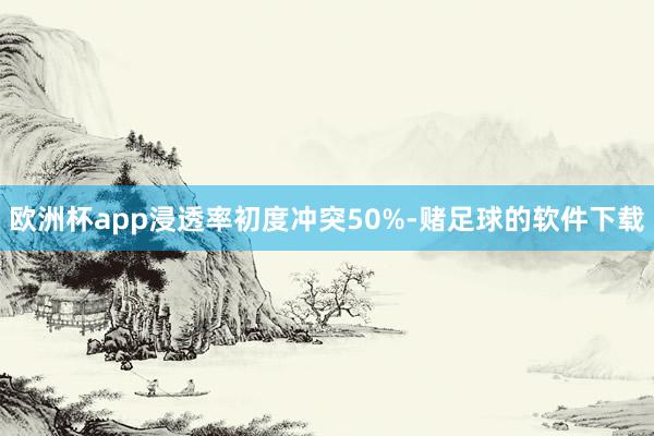 欧洲杯app浸透率初度冲突50%-赌足球的软件下载