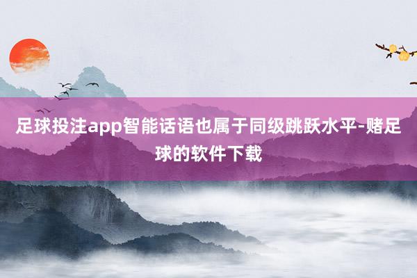 足球投注app智能话语也属于同级跳跃水平-赌足球的软件下载