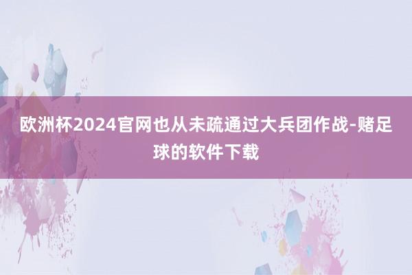 欧洲杯2024官网也从未疏通过大兵团作战-赌足球的软件下载