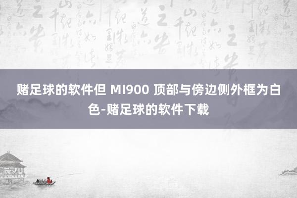 赌足球的软件但 MI900 顶部与傍边侧外框为白色-赌足球的软件下载